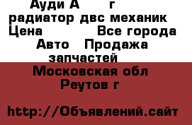 Ауди А4/1995г 1,6 adp радиатор двс механик › Цена ­ 2 500 - Все города Авто » Продажа запчастей   . Московская обл.,Реутов г.